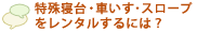 特殊寝台・車いす・スロープをレンタルするには？