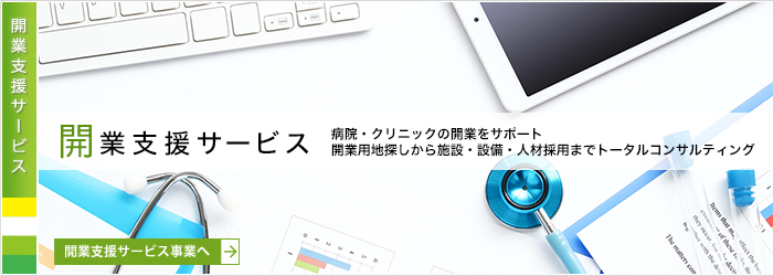 「開業支援サービス」病院・クリニックの開業をサポート。開業用地探しから施設・設備・人材採用までトータルコンサルティング。