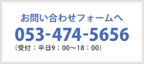 電話: 053-474-5656（受付: 平日9:00～18:00）お問い合わせフォームへ